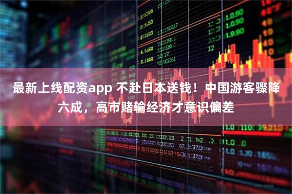 最新上线配资app 不赴日本送钱！中国游客骤降六成，高市赌输经济才意识偏差