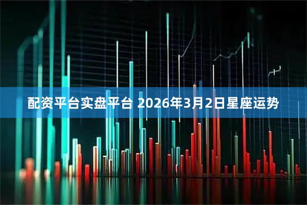 配资平台实盘平台 2026年3月2日星座运势