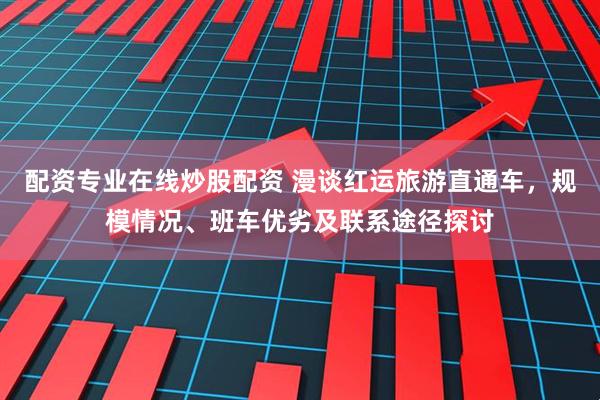 配资专业在线炒股配资 漫谈红运旅游直通车，规模情况、班车优劣及联系途径探讨